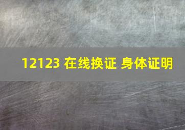 12123 在线换证 身体证明